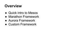 Overview
● Quick intro to Mesos
● Marathon Framework
● Aurora Framework
● Custom Framework
 