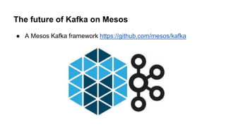 The future of Kafka on Mesos
● A Mesos Kafka framework https://github.com/mesos/kafka
 
