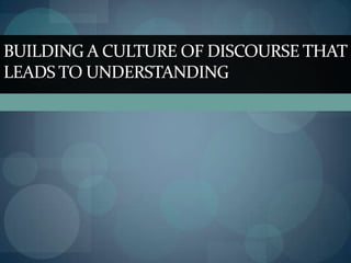 BUILDING A CULTURE OF DISCOURSE THAT
LEADS TO UNDERSTANDING
 