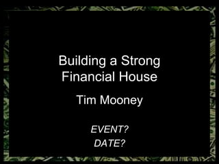 Building a Strong
Financial House
Tim Mooney
EVENT?
DATE?
 