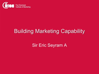 Building Marketing Capability
Sir Eric Seyram A

 