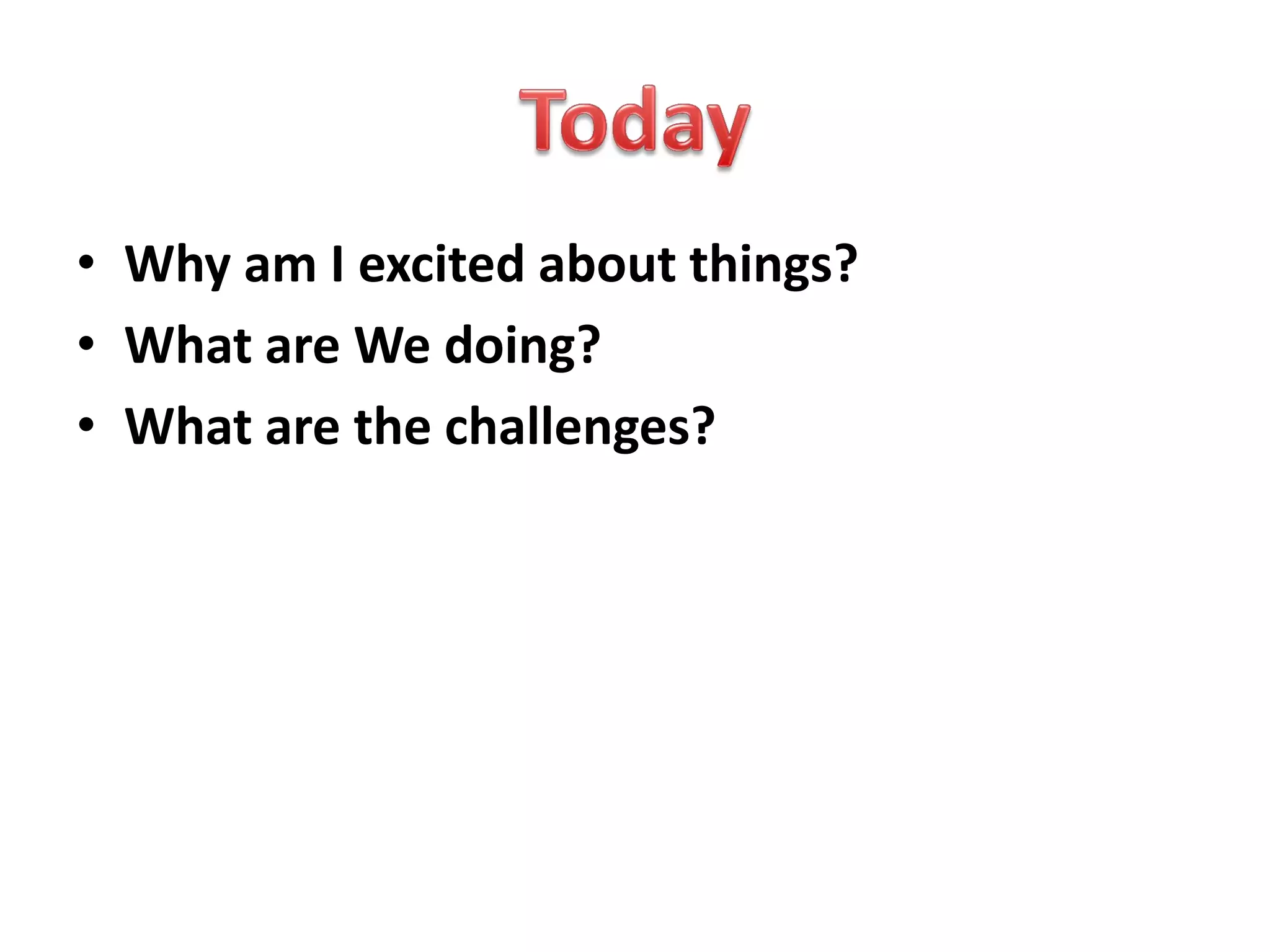 • Why am I excited about things?
• What are We doing?
• What are the challenges?
 
