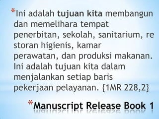 *Ini adalah tujuan kita membangun

dan memelihara tempat
penerbitan, sekolah, sanitarium, re
storan higienis, kamar
perawatan, dan produksi makanan.
Ini adalah tujuan kita dalam
menjalankan setiap baris
pekerjaan pelayanan. {1MR 228,2}

*Manuscript Release Book 1

 