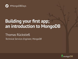 #MongoDBDays

Building your ﬁrst app;
an introduction to MongoDB
Thomas Rückstieß
Technical Services Engineer, MongoDB

 