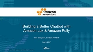 © 2017, Amazon Web Services, Inc. or its Affiliates. All rights reserved.
Amit Narayanan, Solutions Architect
Building a Better Chatbot with
Amazon Lex & Amazon Polly
Sep 6, 2017
 