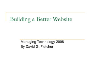 Building a Better Website Managing Technology 2008 By David G. Fletcher 