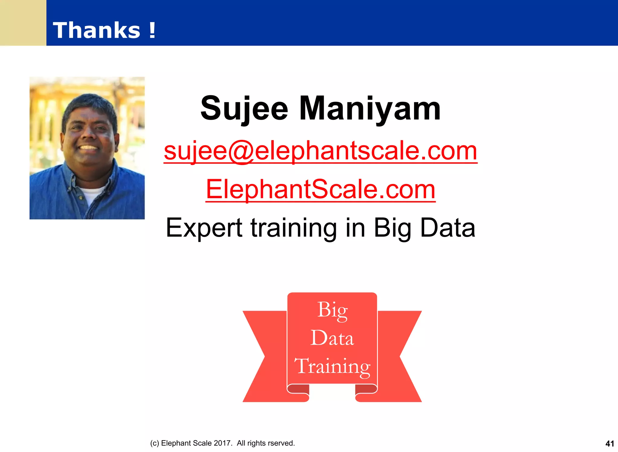 Thanks !
Sujee Maniyam
sujee@elephantscale.com
ElephantScale.com
Expert training in Big Data
(c) Elephant Scale 2017. All rights rserved.
Big
Data
Training
41
 