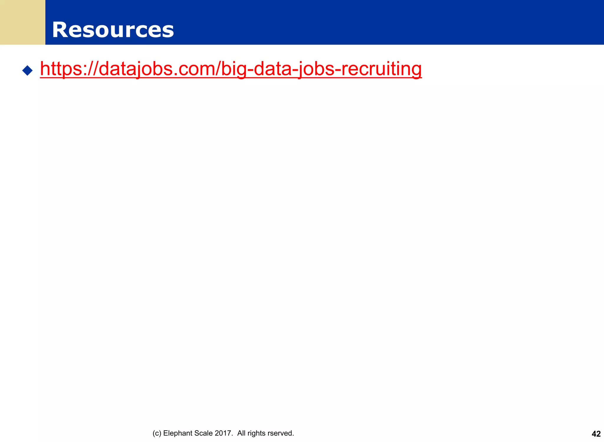 Resources
u https://datajobs.com/big-data-jobs-recruiting
(c) Elephant Scale 2017. All rights rserved. 42
 
