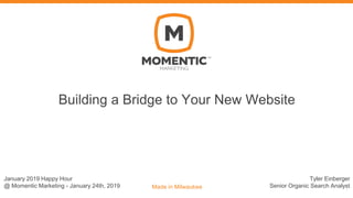 Building a Bridge to Your New Website
Made in Milwaukee
Tyler Einberger
Senior Organic Search Analyst
January 2019 Happy Hour
@ Momentic Marketing - January 24th, 2019
 