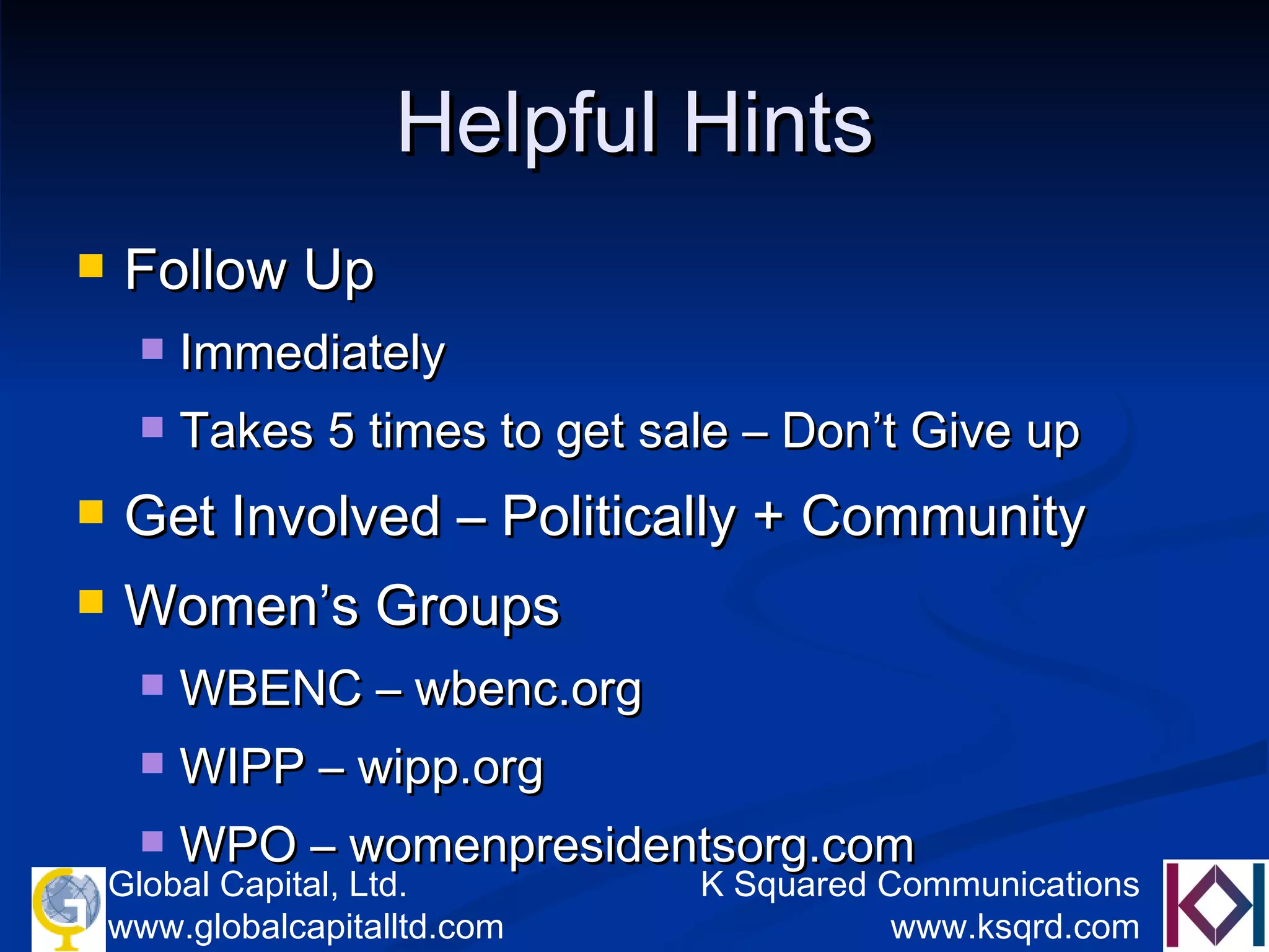 Helpful Hints Follow Up Immediately Takes 5 times to get sale – Don’t Give up Get Involved – Politically + Community Women’s Groups WBENC – wbenc.org WIPP – wipp.org WPO – womenpresidentsorg.com 