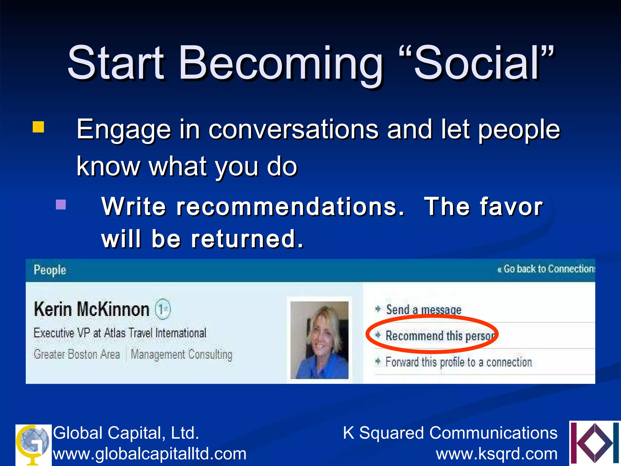 Start Becoming “Social” Engage in conversations and let people know what you do Write recommendations.  The favor will be returned. 
