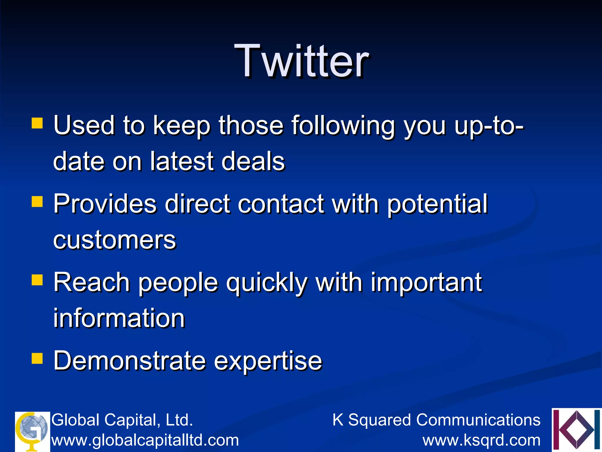 Twitter Used to keep those following you up-to-date on latest deals Provides direct contact with potential customers Reach people quickly with important information Demonstrate expertise 