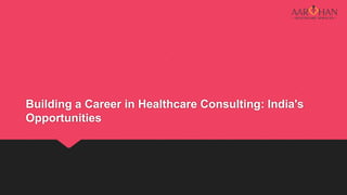 Building a Career in Healthcare Consulting: India's
Opportunities
 