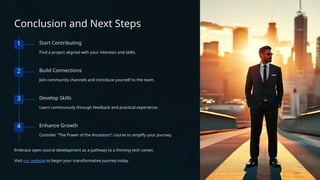 Conclusion and Next Steps
1 Start Contributing
Find a project aligned with your interests and skills.
2 Build Connections
Join community channels and introduce yourself to the team.
3 Develop Skills
Learn continuously through feedback and practical experience.
4 Enhance Growth
Consider "The Power of the Ancestors" course to amplify your journey.
Embrace open source development as a pathway to a thriving tech career.
Visit our website to begin your transformative journey today.
 