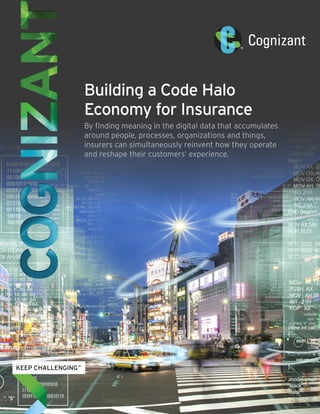 Building a Code Halo
Economy for Insurance
By finding meaning in the digital data that accumulates
around people, processes, organizations and things,
insurers can simultaneously reinvent how they operate
and reshape their customers’ experience.
 