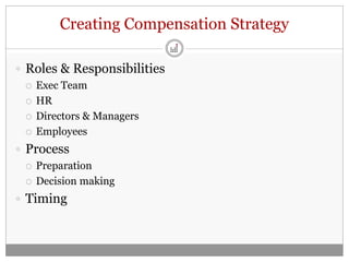 Creating Compensation Strategy

 Roles & Responsibilities
   Exec Team

   HR

   Directors & Managers

   Employees

 Process
   Preparation

   Decision making

 Timing
 