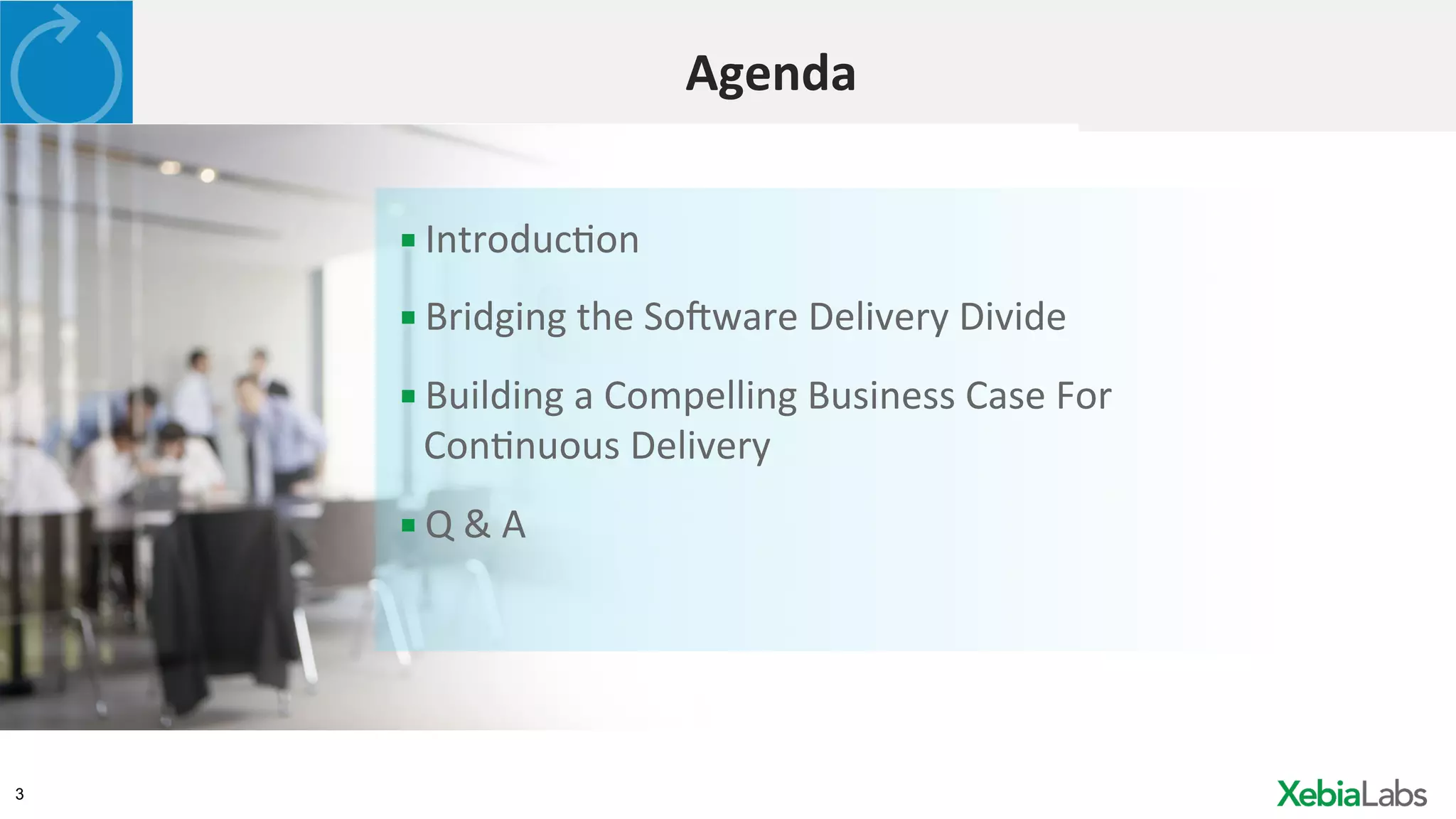 3
Agenda	
  
▪ IntroducHon	
  
▪ Bridging	
  the	
  SoGware	
  Delivery	
  Divide	
  
▪ Building	
  a	
  Compelling	
  Business	
  Case	
  For	
  
ConHnuous	
  Delivery	
  
▪ Q	
  &	
  A	
  
 