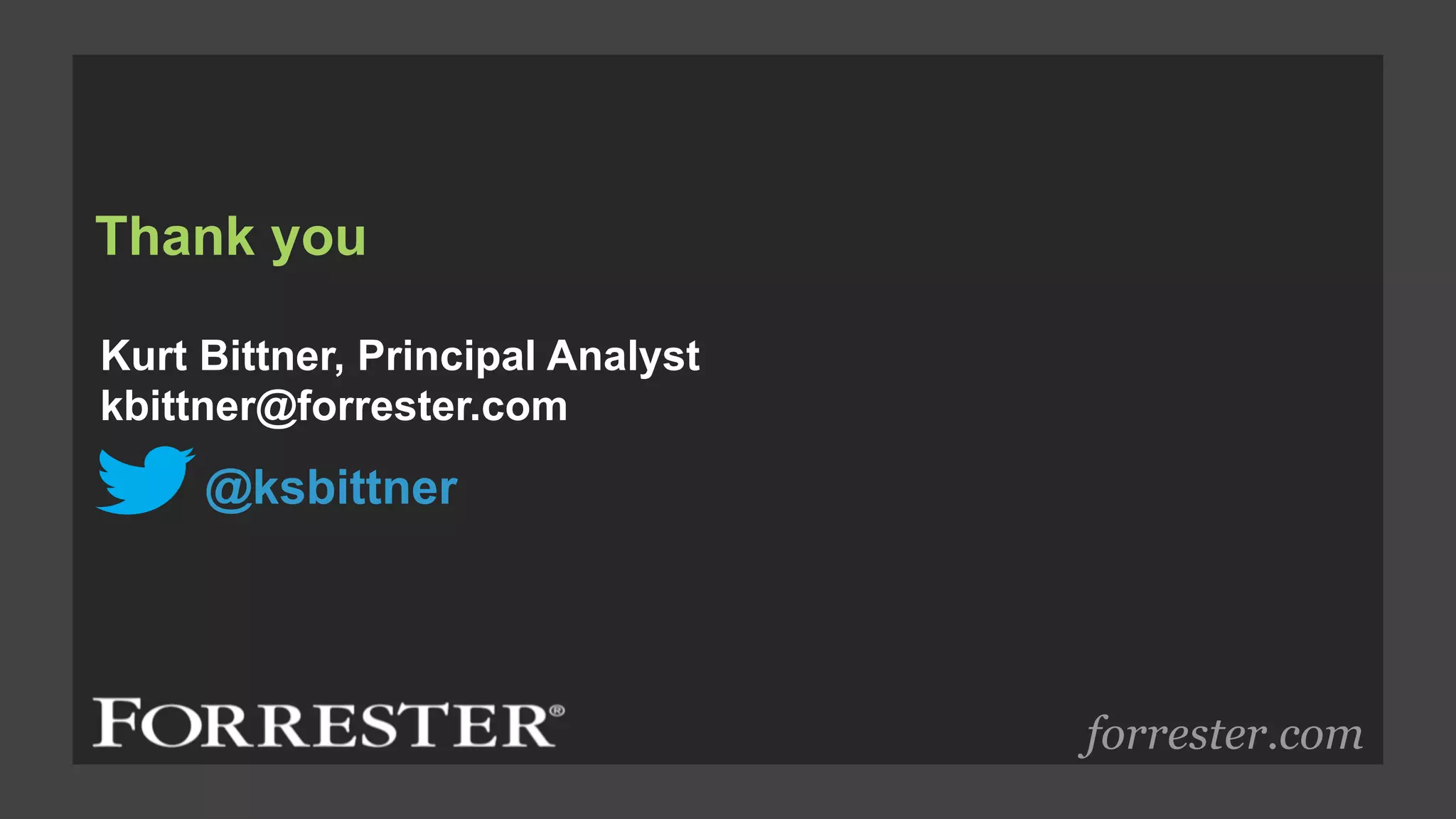 Thank you
forrester.com
Kurt Bittner, Principal Analyst
kbittner@forrester.com
@ksbittner
 
