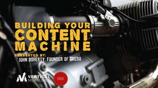 Building A Content
Marketing Machine
John Doherty
Founder, GetCredo.com
@dohertyjf
 