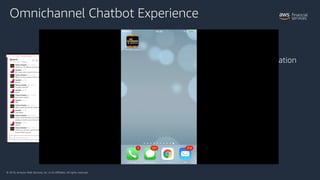 © 2018, Amazon Web Services, Inc. or its Affiliates. All rights reserved.
Omnichannel Chatbot Experience
• Multi-Channel i...