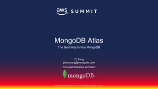 © 2018, Amazon Web Services, Inc. or its affiliates. All rights reserved.
TJ Tang
jianfa.tang@mongodb.com
Principal Solutions Architect
MongoDB Atlas
The Best Way to Run MongoDB
 