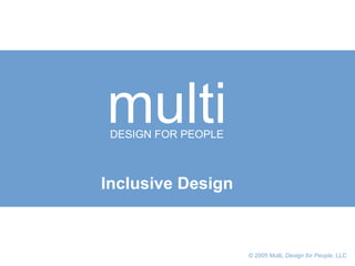   © 2005 Multi,  Design for People , LLC   multi DESIGN FOR PEOPLE Inclusive Design 