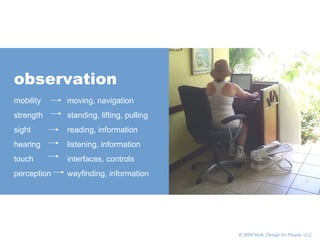 observation mobility strength sight hearing touch perception moving, navigation standing, lifting, pulling reading, information listening, information interfaces, controls wayfinding, information       © 2005 Multi,  Design for People , LLC 