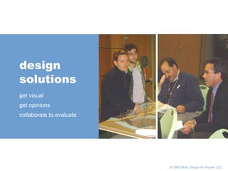       © 2005 Multi,  Design for People , LLC design  solutions get visual get opinions collaborate to evaluate 