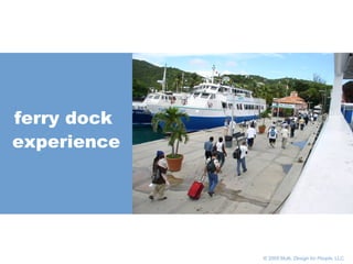       © 2005 Multi,  Design for People , LLC ferry dock  experience 