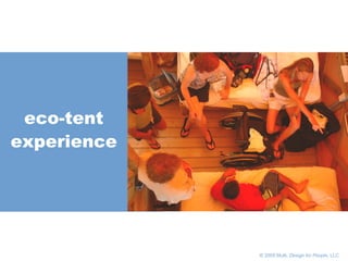       © 2005 Multi,  Design for People , LLC eco-tent experience 