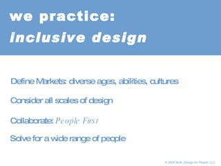 Collaborate:  People First Solve   for a wide range of people  Consider all scales of design Define Markets: diverse ages, abilities, cultures we practice: inclusive design         © 2005 Multi,  Design for People , LLC 