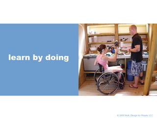       © 2005 Multi,  Design for People , LLC learn by doing 