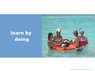       © 2005 Multi,  Design for People , LLC learn by doing 