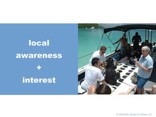       © 2005 Multi,  Design for People , LLC local awareness + interest 