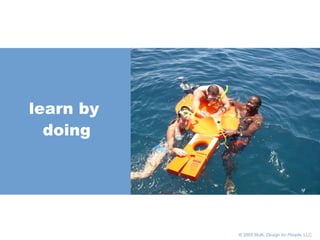       © 2005 Multi,  Design for People , LLC learn by doing 