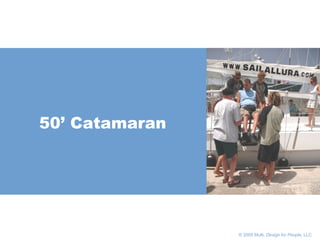       © 2005 Multi,  Design for People , LLC 50’ Catamaran 