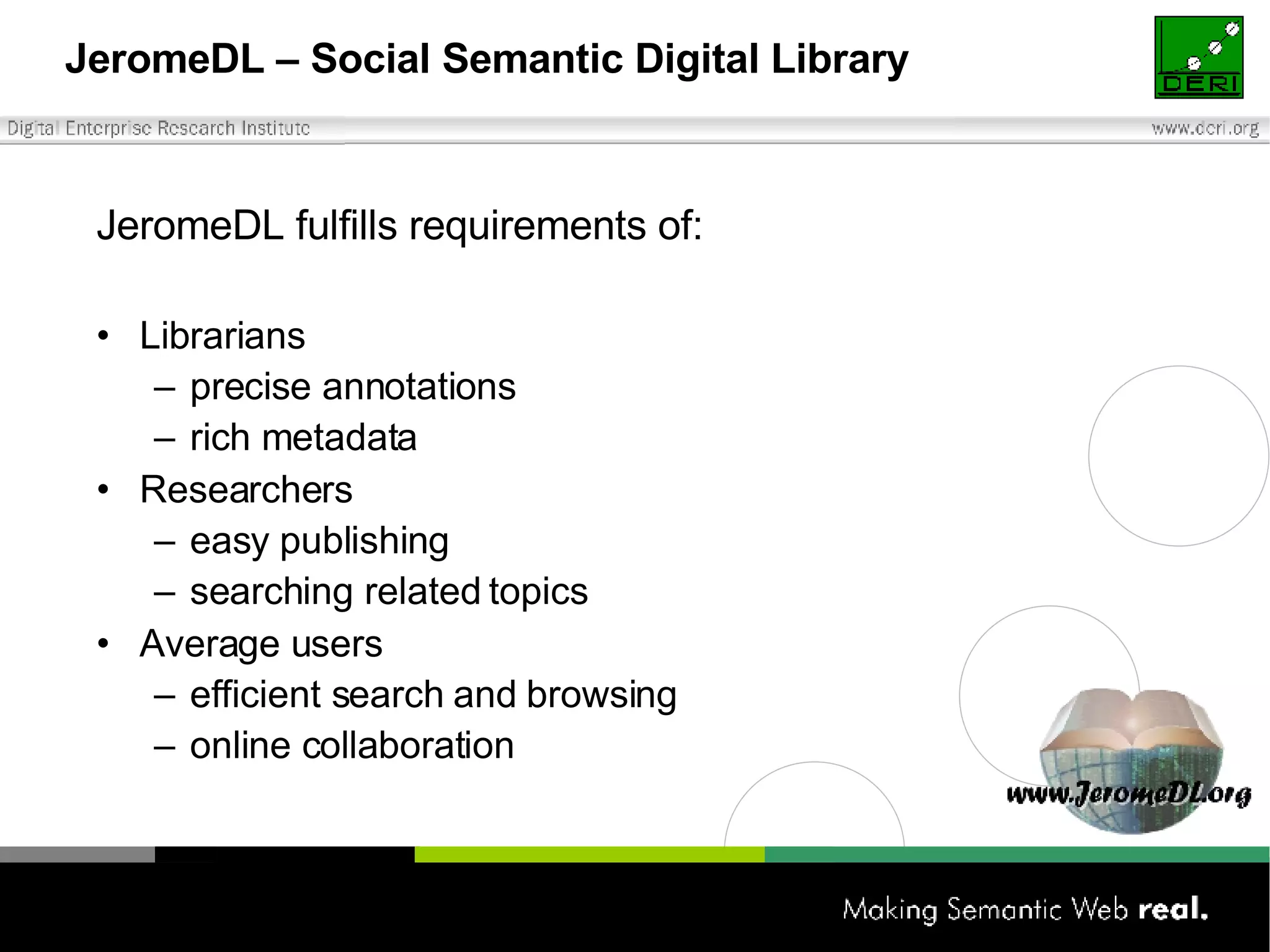 JeromeDL – Social Semantic Digital Library JeromeDL fulfills requirements of:   Librarians precise annotations rich metadata Researchers easy publishing searching related topics Average users efficient search and browsing online collaboration 
