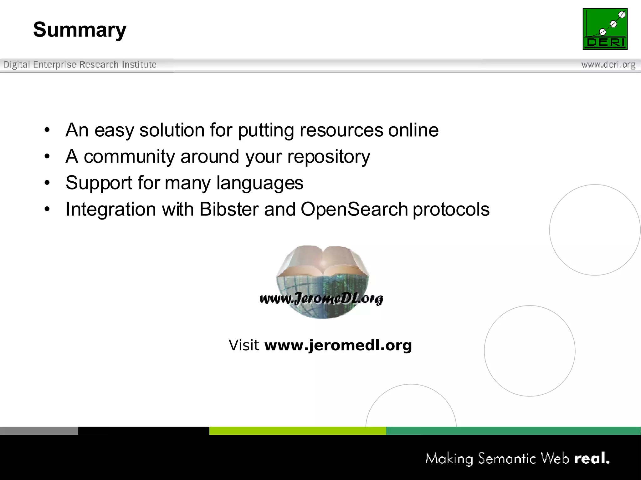 Summary An easy solution for putting resources online A community around your repository Support for many languages Integration with Bibster and OpenSearch protocols Visit  www.jeromedl.org 