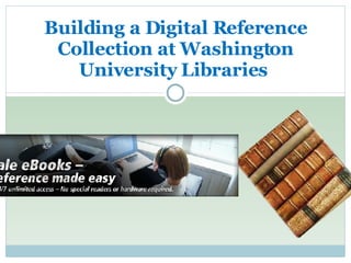 Building a Digital Reference Collection at Washington University Libraries  