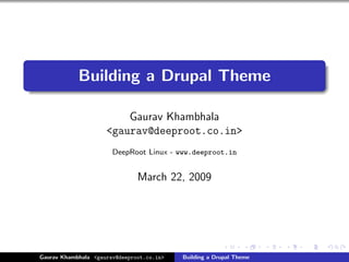Building a Drupal Theme

                         Gaurav Khambhala
                     <gaurav@deeproot.co.in>
                       DeepRoot Linux - www.deeproot.in


                               March 22, 2009




Gaurav Khambhala <gaurav@deeproot.co.in>   Building a Drupal Theme
 