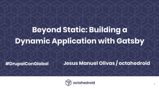 Jesus Manuel Olivas / octahedroid
Beyond Static: Building a
Dynamic Application with Gatsby
● 1
#DrupalConGlobal
 