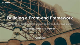 @GhaidaZahran from @ZURB
How to be an opinionated in product design and other love stories.
Building a Front-end Framework
#yoloswag
 