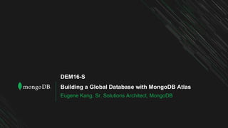 Building a Global Database with MongoDB Atlas
Eugene Kang, Sr. Solutions Architect, MongoDB
DEM16-S
 
