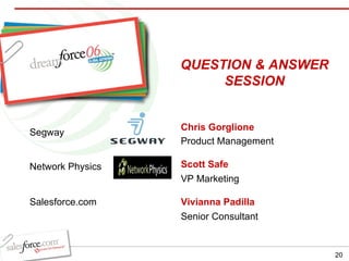 Chris Gorglione Product Management Scott Safe   VP Marketing QUESTION & ANSWER SESSION Network Physics Segway Vivianna Padilla   Senior Consultant Salesforce.com 