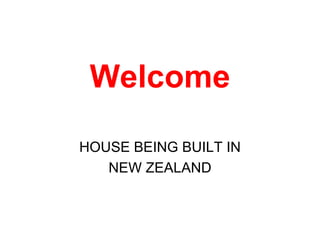 Welcome HOUSE BEING BUILT IN NEW ZEALAND 
