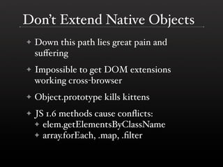 Don’t Extend Native Objects
    Down this path lies great pain and
✦
    suﬀering
    Impossible to get DOM extensions
✦
 ...