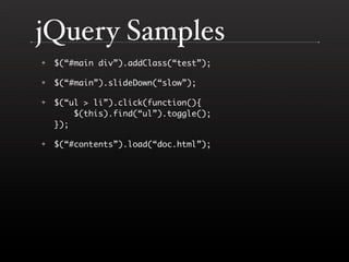 jQuery Samples
    $(“#main div”).addClass(“test”);
✦


    $(“#main”).slideDown(“slow”);
✦


    $(“ul > li”).click(funct...