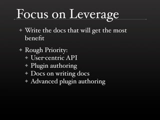 Focus on Leverage
    Write the docs that will get the most
✦
    beneﬁt
    Rough Priority:
✦
    ✦ User-centric API
    ...