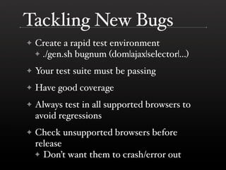 Tackling New Bugs
    Create a rapid test environment
✦
    ✦ ./gen.sh bugnum (dom|ajax|selector|...)

    Your test suite...