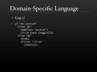 Domain-Speciﬁc Language
    Lisp-y!
✦

    ($ quot;div.sectionquot;
✦

      (find quot;dtquot;
        (addClass quot;sec...